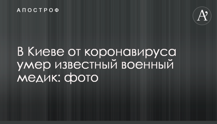 В Киеве от коронавируса умер известный военный медик: фото