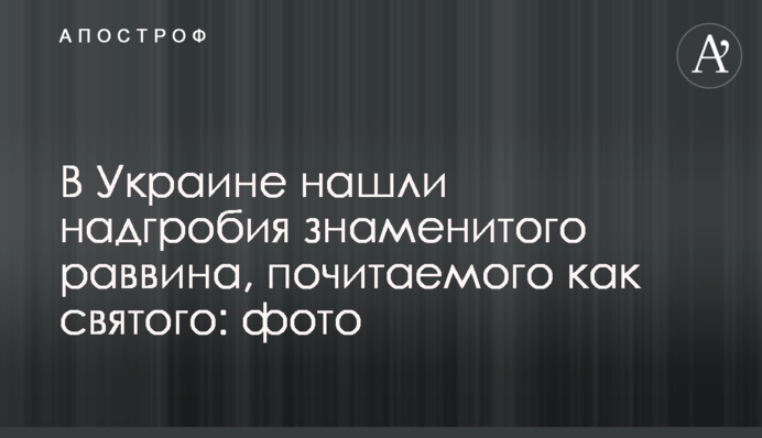 В Україні знайшли надгробки знаменитого рабина, шанованого як святого: фото