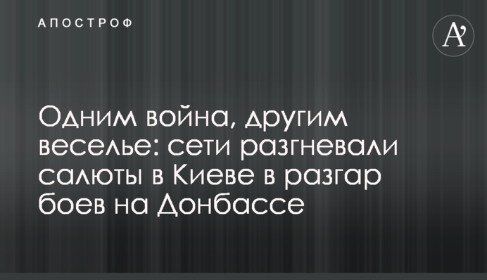 Одним война, другим веселье: сети разгневали салюты в Киеве в разгар боев на Донбассе