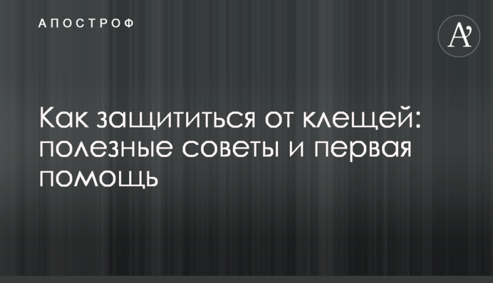 Як захиститися від кліщів: корисні поради та перша допомога