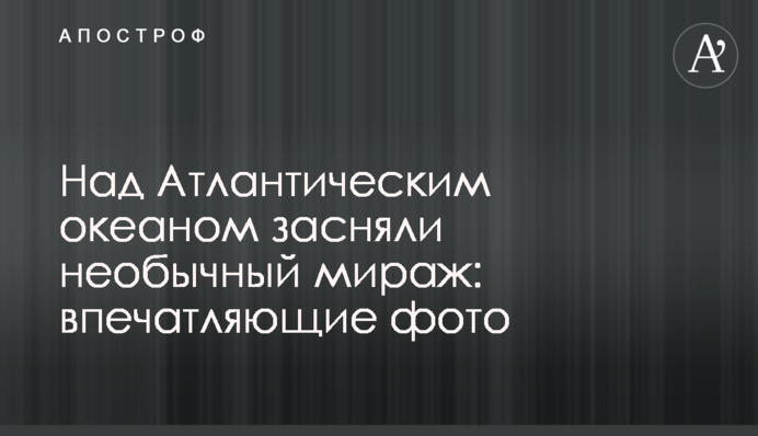 Над Атлантичним океаном зняли незвичайний міраж: вражаючі фото