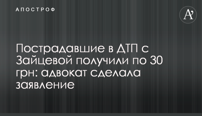 Постраждалі в ДТП з Зайцевою отримали по 30 грн: адвокат зробила заяву