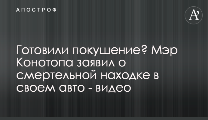 Готували замах? Мер Конотопа заявив про смертельну знахідку в своєму авто - відео