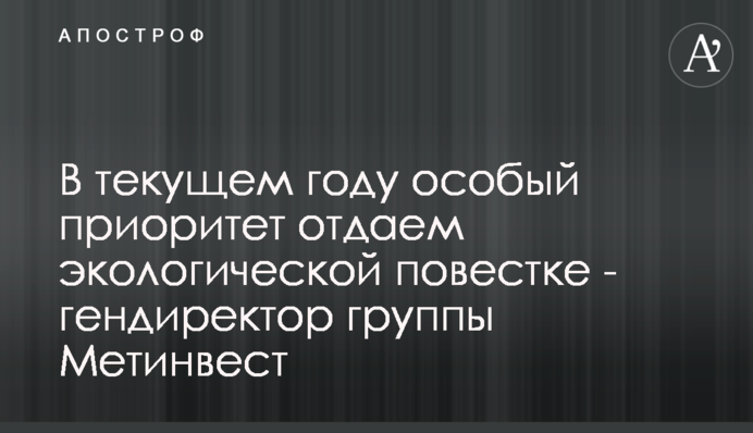 В текущем году особый приоритет отдаем экологической повестке - гендиректор группы Метинвест