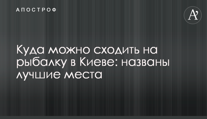 Куда можно сходить на рыбалку в Киеве: названы лучшие места