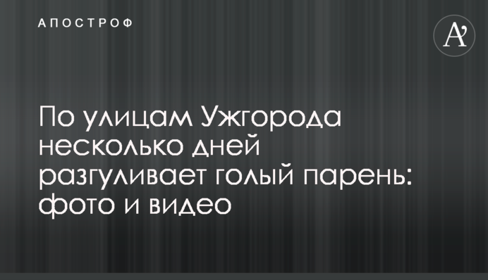 Вулицями Ужгорода кілька днів розгулює голий хлопець: фото та відео