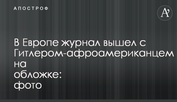 В Европе журнал вышел с Гитлером-афроамериканцем на обложке: фото