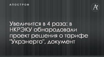 Увеличится в 4 раза: в НКРЭКУ обнародовали проект решения о тарифе "Укрэнерго", документ