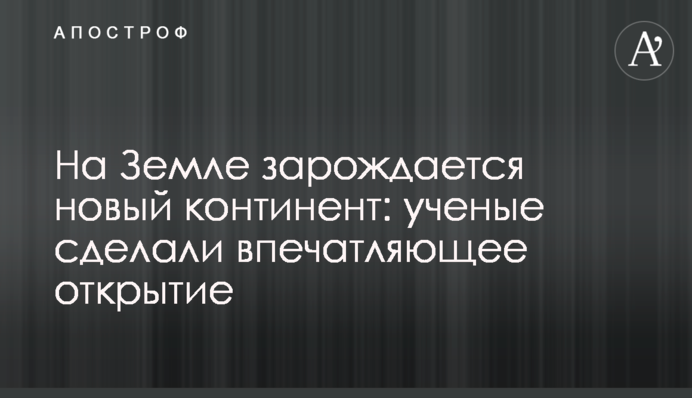 На Землі зароджується новий континент: вчені зробили вражаюче відкриття