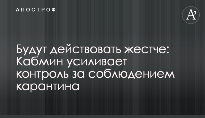 Будуть діяти жорсткіше: Кабмін посилює контроль за дотриманням карантину