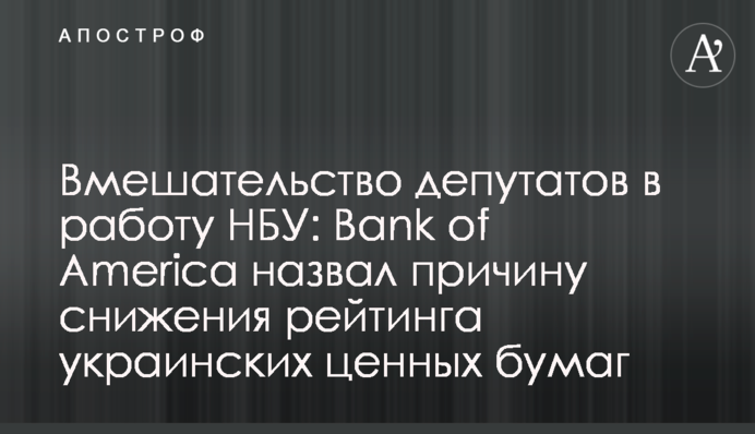 Вмешательство депутатов в работу НБУ: Bank of America назвал причину снижения рейтинга украинских ценных бумаг