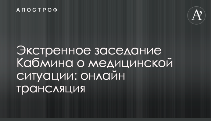 Экстренное заседание Кабмина о медицинской ситуации: онлайн трансляция