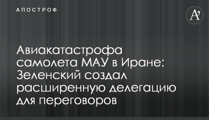 Авиакатастрофа самолета МАУ в Иране: Зеленский создал расширенную делегацию для переговоров
