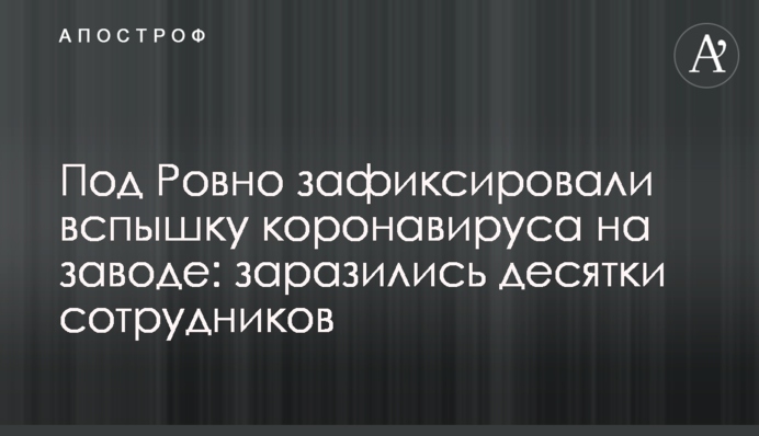 Под Ровно зафиксировали вспышку коронавируса на заводе: заразились десятки сотрудников