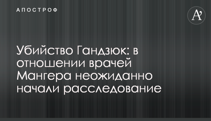 Убийство Гандзюк: в отношении врачей Мангера неожиданно начали расследование