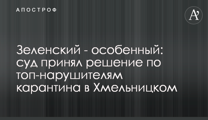 Зеленский - особенный: суд принял решение по топ-нарушителям карантина в Хмельницком