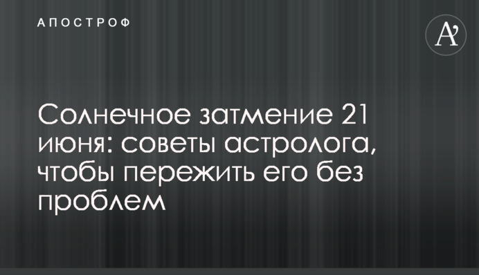 Солнечное затмение 21 июня: советы астролога, чтобы пережить его без проблем