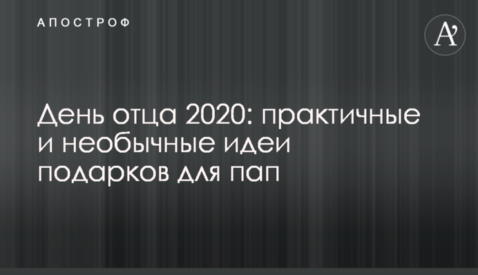 День батька 2020: практичні і незвичайні ідеї подарунків для татусів