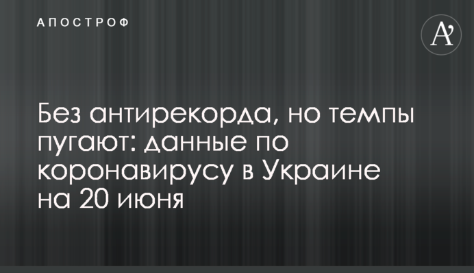 Без антирекорду, але темпи лякають: дані щодо коронавірусу в Україні на 20 червня