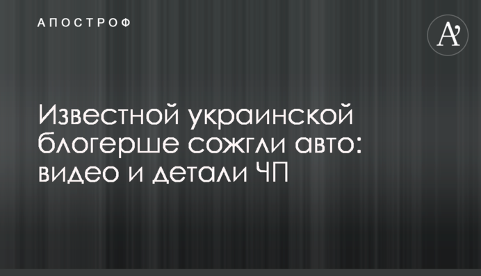 Відомій українській блогерці спалили авто: відео та деталі НП