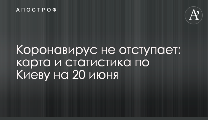 Коронавирус не отступает: карта и статистика по Киеву на 20 июня