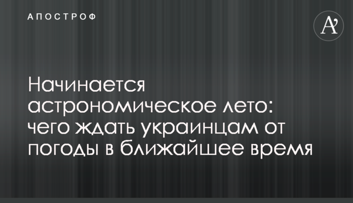 Починається астрономічне літо: чого чекати українцям від погоди найближчим часом