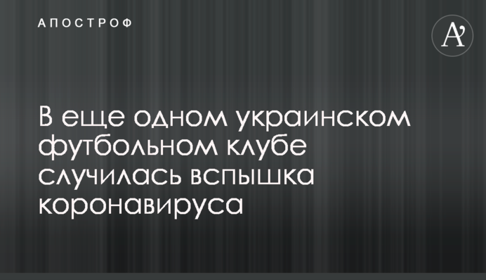 В еще одном украинском футбольном клубе случилась вспышка коронавируса