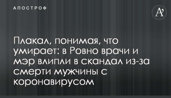 Плакав, розуміючи, що вмирає: в Рівному лікарі і мер влипли в скандал через смерть чоловіка з коронавірусом