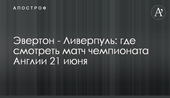 Эвертон - Ливерпуль:  где смотреть матч чемпионата Англии 21 июня