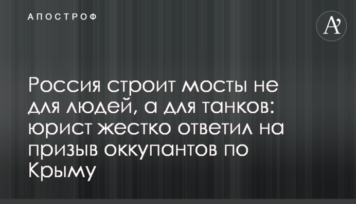 Росія будує мости не для людей, а для танків: юрист жорстко відповів на заклик окупантів по Криму