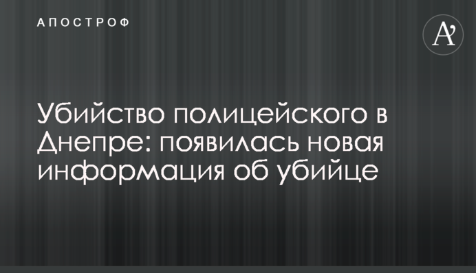Вбивство поліцейського в Дніпрі: з'явилася нова інформація про вбивцю