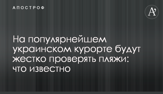 На популярному українському курорті будуть жорстко перевіряти пляжі: що відомо