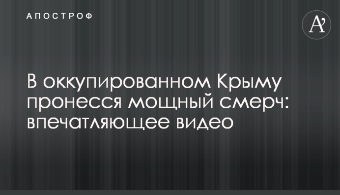 Окупованим Кримом пронісся потужний смерч: вражаюче відео