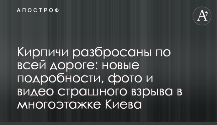 Цегла розкидана по всій дорозі: нові подробиці, фото і відео страшного вибуху в багатоповерхівці Києва