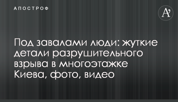 Под завалами люди: жуткие детали разрушительного взрыва в многоэтажке Киева, фото, видео