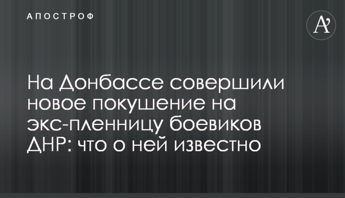 На Донбассе совершили новое покушение на экс-пленницу боевиков ДНР: что о ней известно