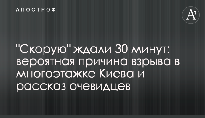 "Скорую" ждали 30 минут: вероятная причина взрыва в многоэтажке Киева и рассказ очевидцев