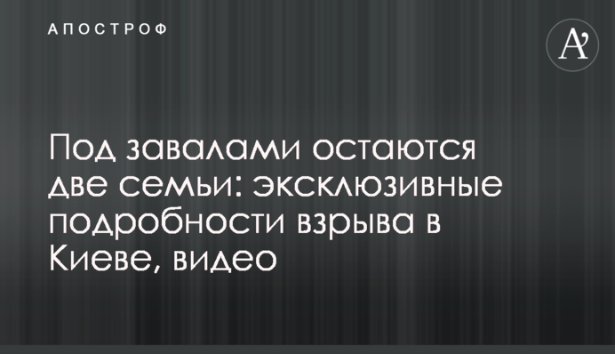 Під завалами залишаються дві сім'ї: ексклюзивні подробиці вибуху в Києві, відео