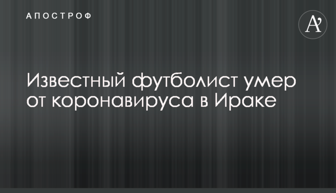 Відомий футболіст помер від коронавірусу в Іраку