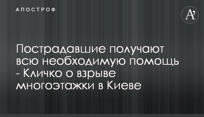 Пострадавшие получают всю необходимую помощь - Кличко о взрыве многоэтажки в Киеве