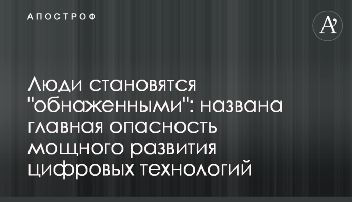 Люди становятся "обнаженными": названа главная опасность мощного развития цифровых технологий