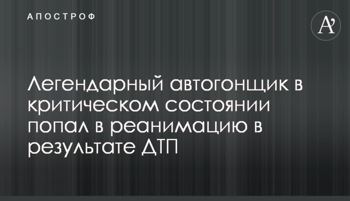 Легендарний автогонщик в критичному стані потрапив до реанімації в результаті ДТП