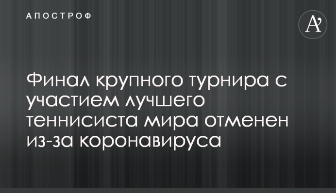 Фінал великого турніру за участю найкращого тенісиста світу скасований через коронавирус