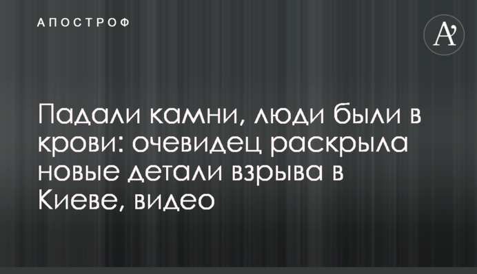 Падали камни, люди были в крови: очевидец раскрыла новые детали взрыва в Киеве, видео