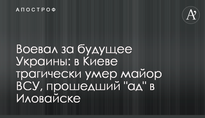 Воевал за будущее Украины: в Киеве трагически умер майор ВСУ, прошедший "ад" в Иловайске