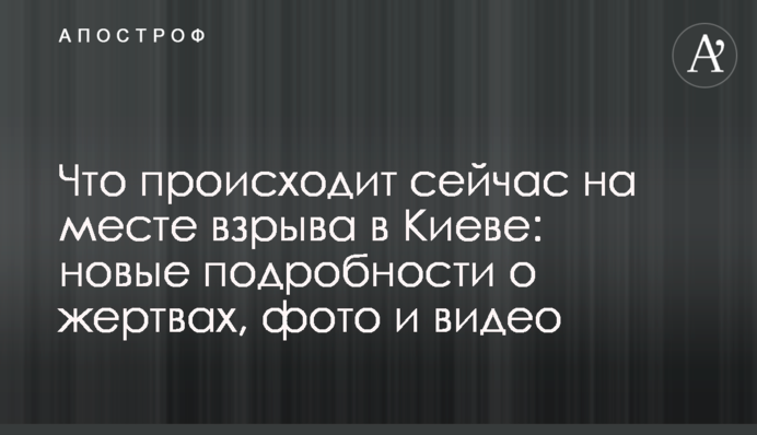 Что происходит сейчас на месте взрыва в Киеве: новые подробности о жертвах, фото и видео