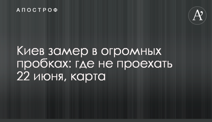 Київ завмер у величезних заторах: де не проїхати 22 червня, карта