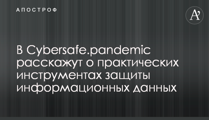 У Cybersafe.pandemic розкажуть про практичні інструменти захисту інформаційних даних