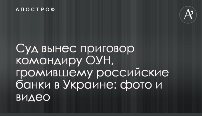 Суд вынес приговор командиру ОУН, громившему российские банки в Украине: фото и видео