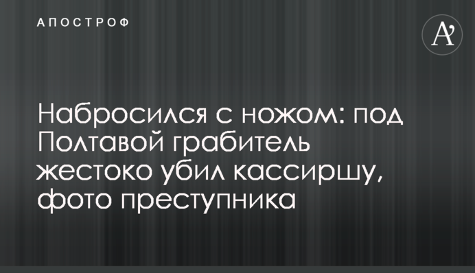Накинувся з ножем: під Полтавою грабіжник жорстоко вбив касирку, фото злочинця
